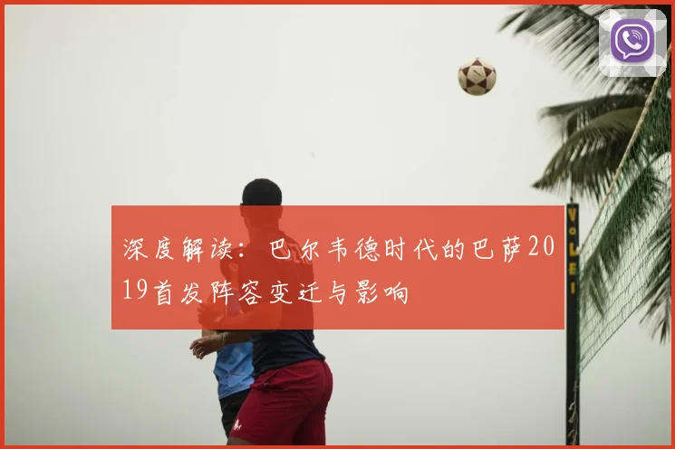 深度解读:巴尔韦德时代的巴萨2019首发阵容变迁与影响