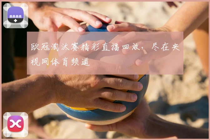 欧冠淘汰赛精彩直播回放，尽在央视网体育频道