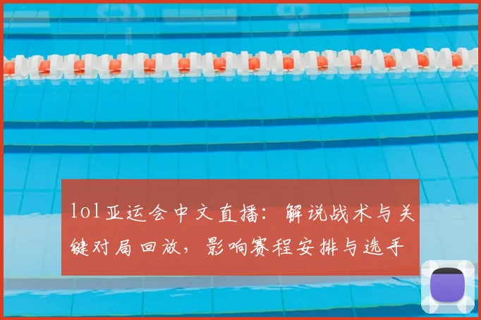 lol亚运会中文直播：解说战术与关键对局回放，影响赛程安排与选手状态观察