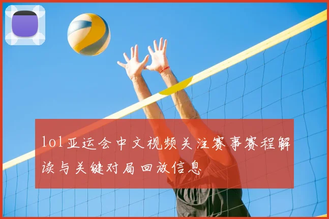 lol亚运会中文视频关注赛事赛程解读与关键对局回放信息