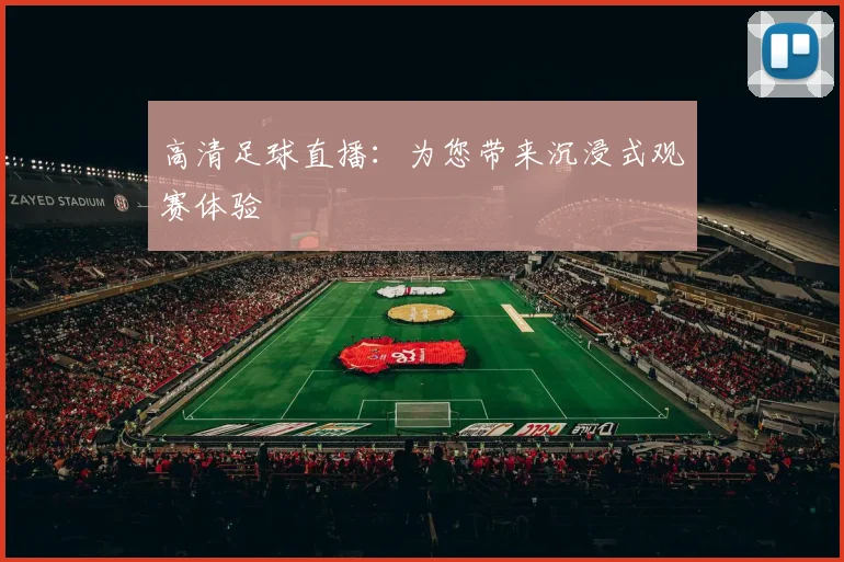 高清足球直播：为您带来沉浸式观赛体验