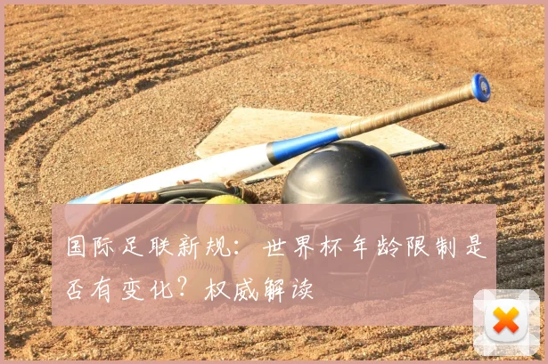 国际足联新规：世界杯年龄限制是否有变化？权威解读