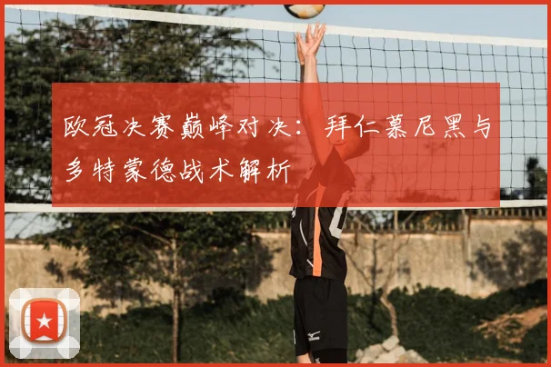 欧冠决赛巅峰对决：拜仁慕尼黑与多特蒙德战术解析