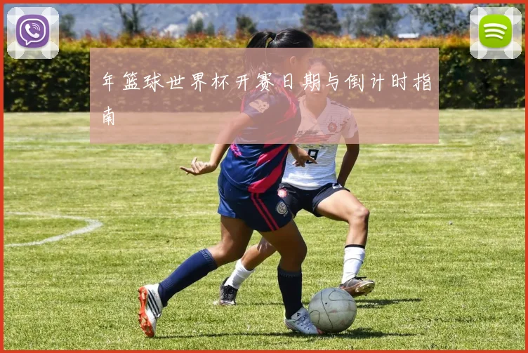 年篮球世界杯开赛日期与倒计时指南