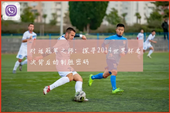 对话冠军之师:探寻2014世界杯名次背后的制胜密码