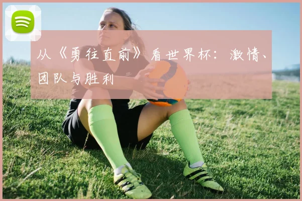从《勇往直前》看世界杯:激情、团队与胜利