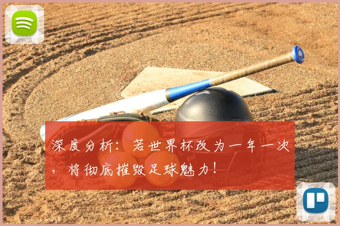 深度分析：若世界杯改为一年一次，将彻底摧毁足球魅力！