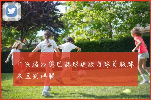 门兴格拉德巴赫球迷版与球员版球衣区别详解