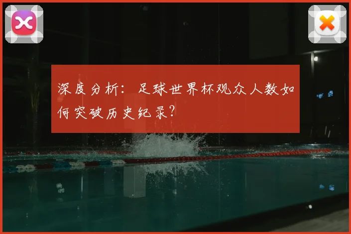 深度分析:足球世界杯观众人数如何突破历史纪录?