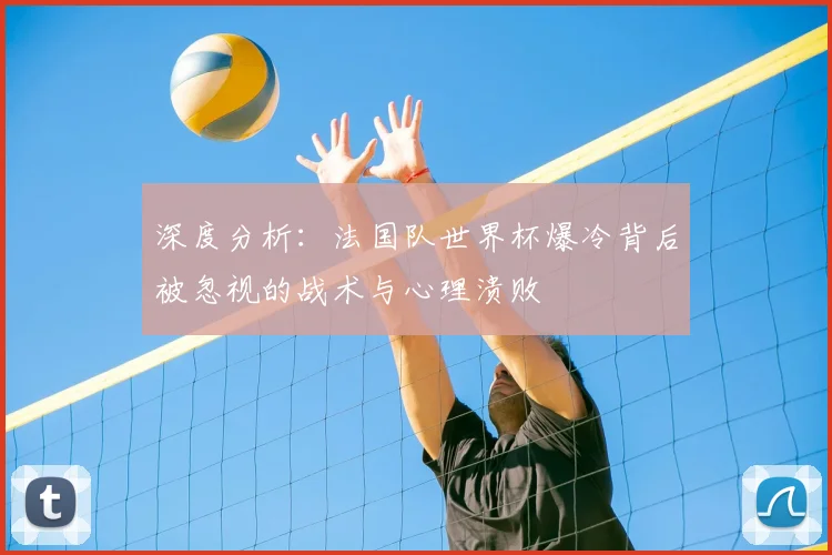 深度分析：法国队世界杯爆冷背后被忽视的战术与心理溃败