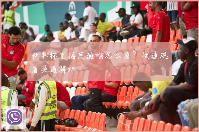 世界杯直播用酷喵怎么看?快速观看渠道解析