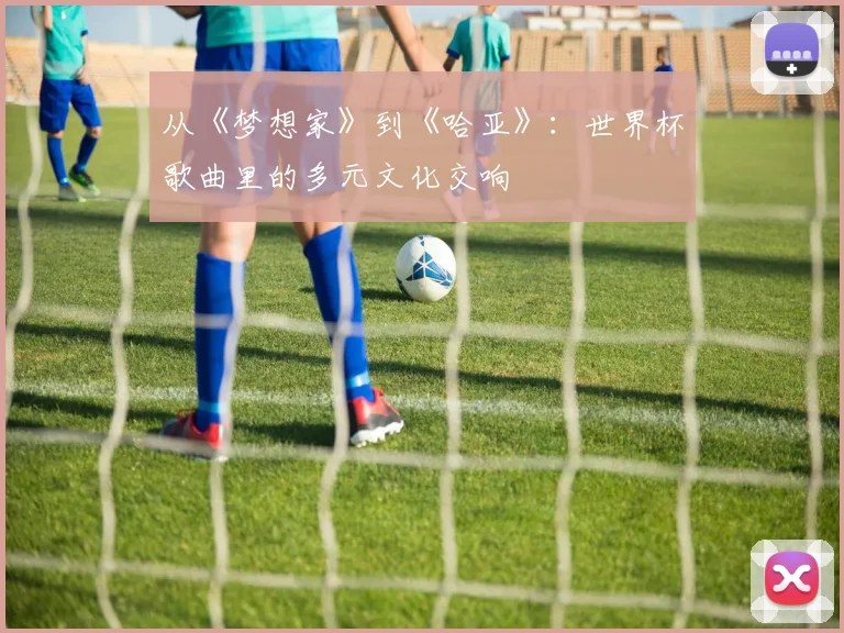 从《梦想家》到《哈亚》:世界杯歌曲里的多元文化交响