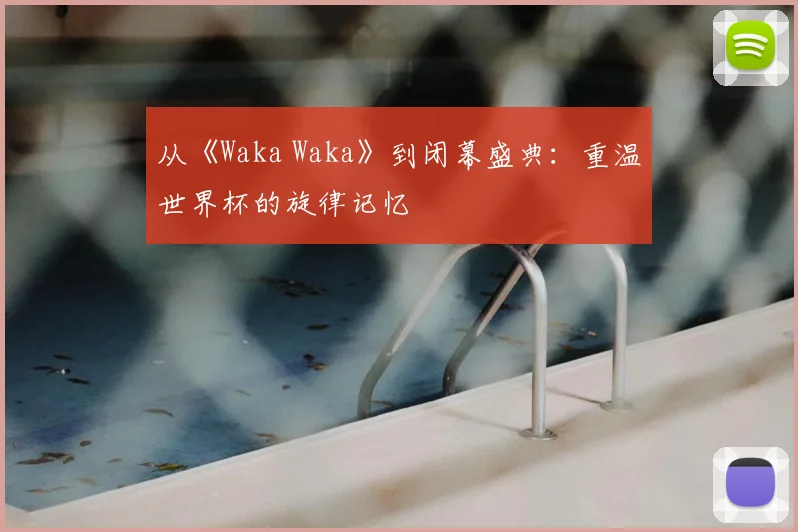 从《Waka Waka》到闭幕盛典:重温世界杯的旋律记忆