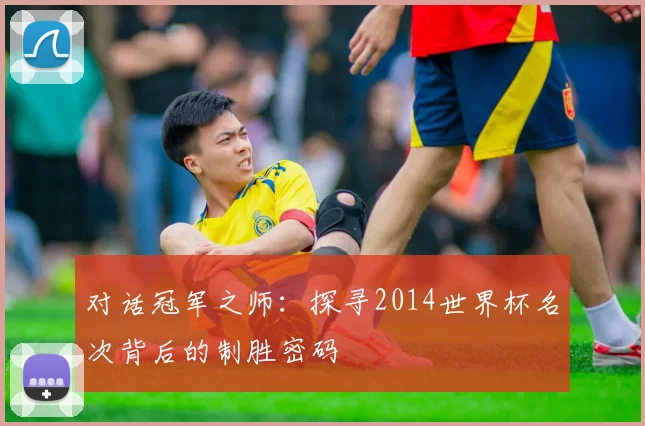 对话冠军之师:探寻2014世界杯名次背后的制胜密码