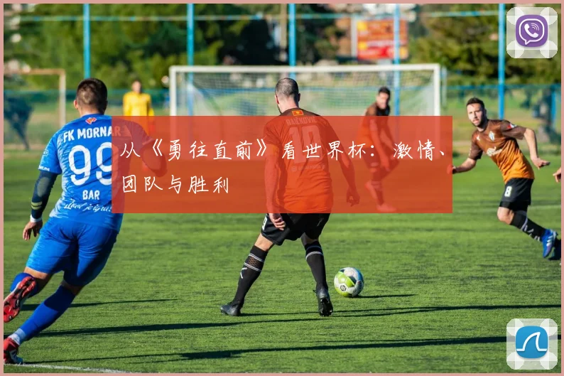 从《勇往直前》看世界杯:激情、团队与胜利