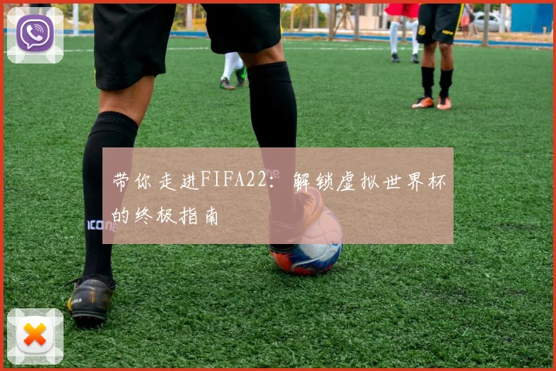 带你走进FIFA22:解锁虚拟世界杯的终极指南