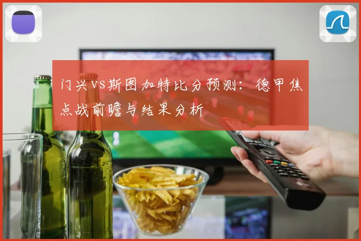 门兴vs斯图加特比分预测：德甲焦点战前瞻与结果分析