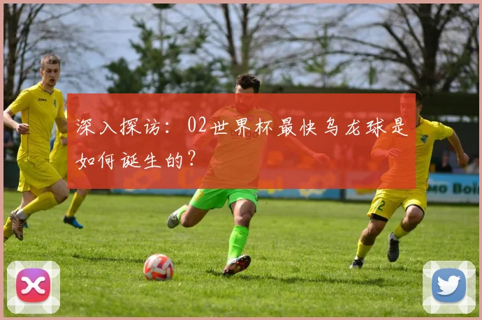 深入探访:02世界杯最快乌龙球是如何诞生的?