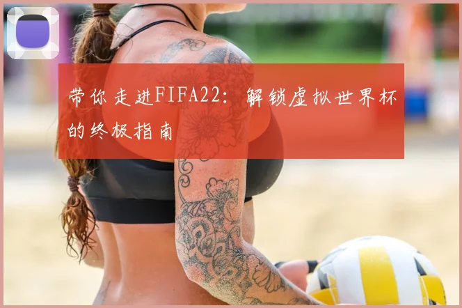 带你走进FIFA22:解锁虚拟世界杯的终极指南