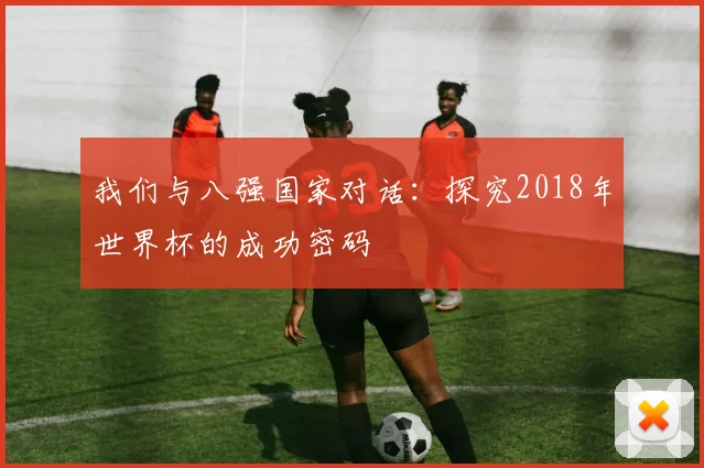 我们与八强国家对话：探究2018年世界杯的成功密码
