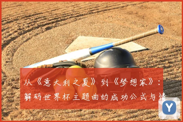 从《意大利之夏》到《梦想家》:解码世界杯主题曲的成功公式与情感共鸣