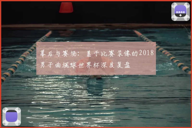 幕后与赛场:基于比赛录像的2018男子曲棍球世界杯深度复盘