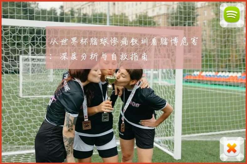 从世界杯赌球惨痛教训看赌博危害:深度分析与自救指南