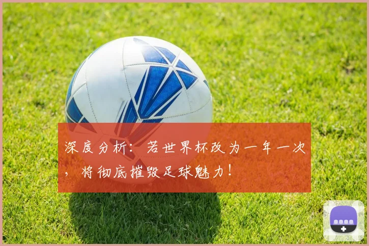 深度分析：若世界杯改为一年一次，将彻底摧毁足球魅力！